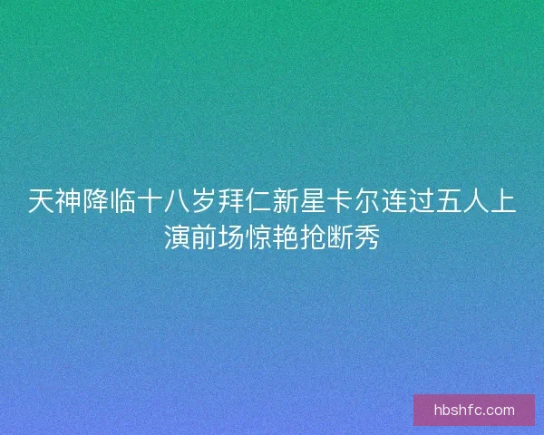 天神降临十八岁拜仁新星卡尔连过五人上演前场惊艳抢断秀