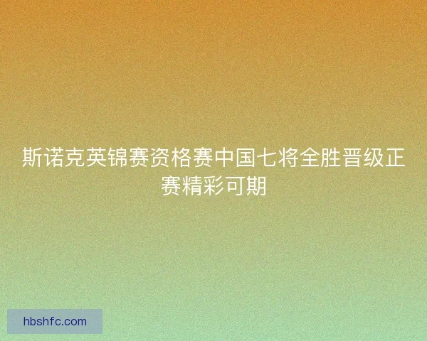 斯诺克英锦赛资格赛中国七将全胜晋级正赛精彩可期