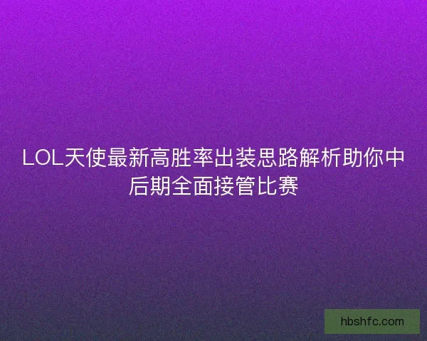 LOL天使最新高胜率出装思路解析助你中后期全面接管比赛
